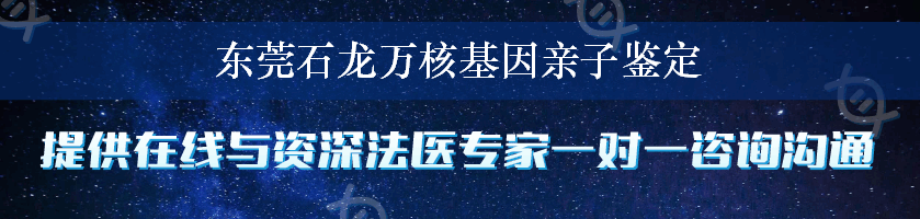 东莞石龙万核基因亲子鉴定